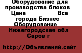 Оборудование для производства блоков › Цена ­ 3 588 969 - Все города Бизнес » Оборудование   . Нижегородская обл.,Саров г.